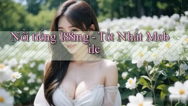 nổi tiếng 188mg tốt nhất mobile