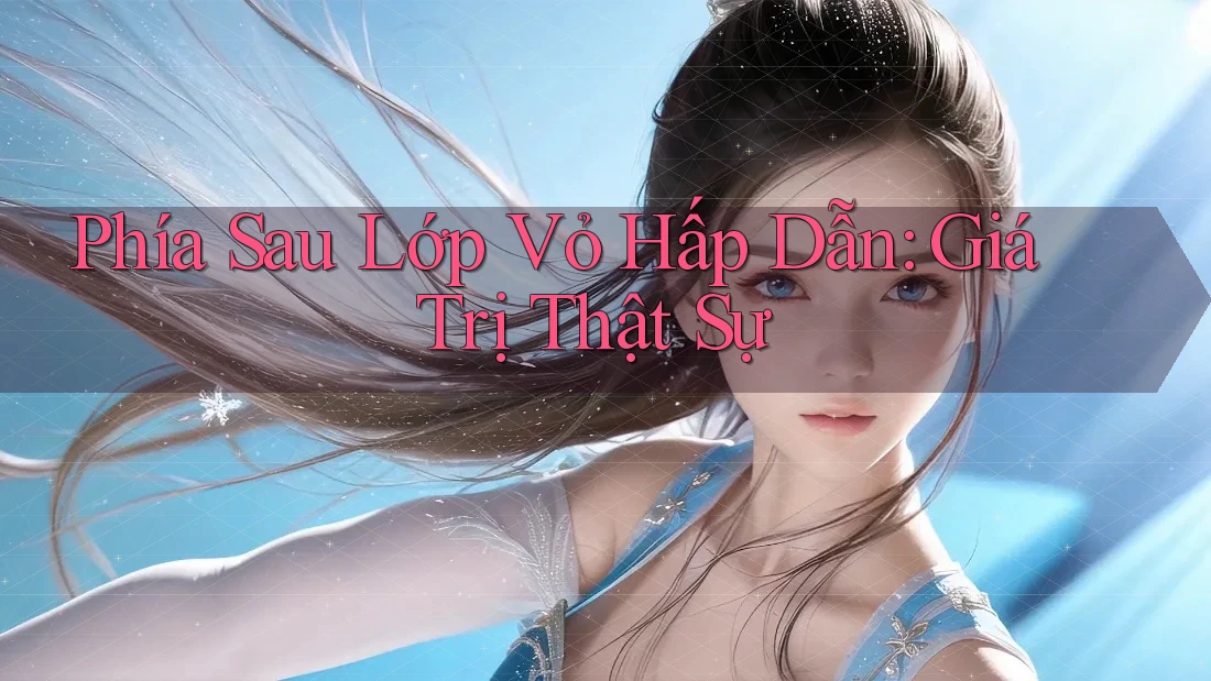 Phía Sau Lớp Vỏ Hấp Dẫn: Giá Trị Thật Sự Phía Sau Lớp Vỏ Hấp Dẫn: Giá Trị Thật Sự