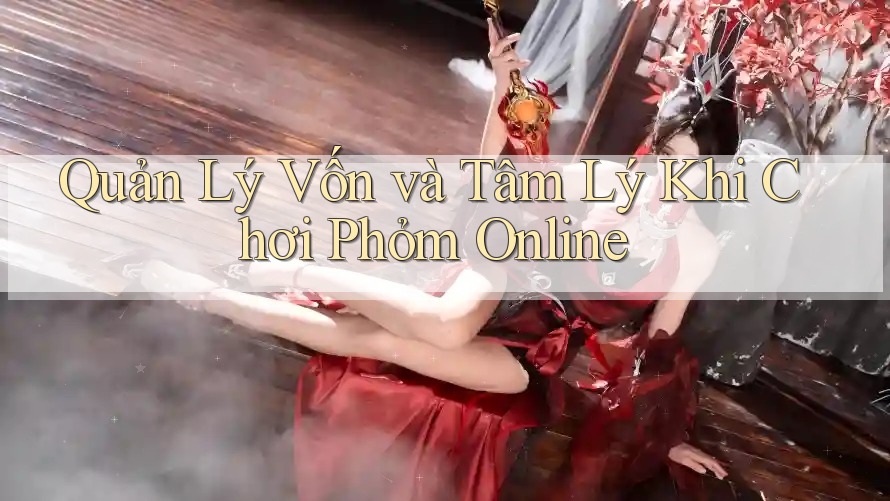 Quản Lý Vốn và Tâm Lý Khi Chơi Phỏm Online