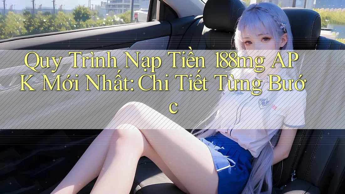 Quy Trình Nạp Tiền 188mg APK Mới Nhất: Chi Tiết Từng Bước Quy Trình Nạp Tiền 188mg APK Mới Nhất: Chi Tiết Từng Bước