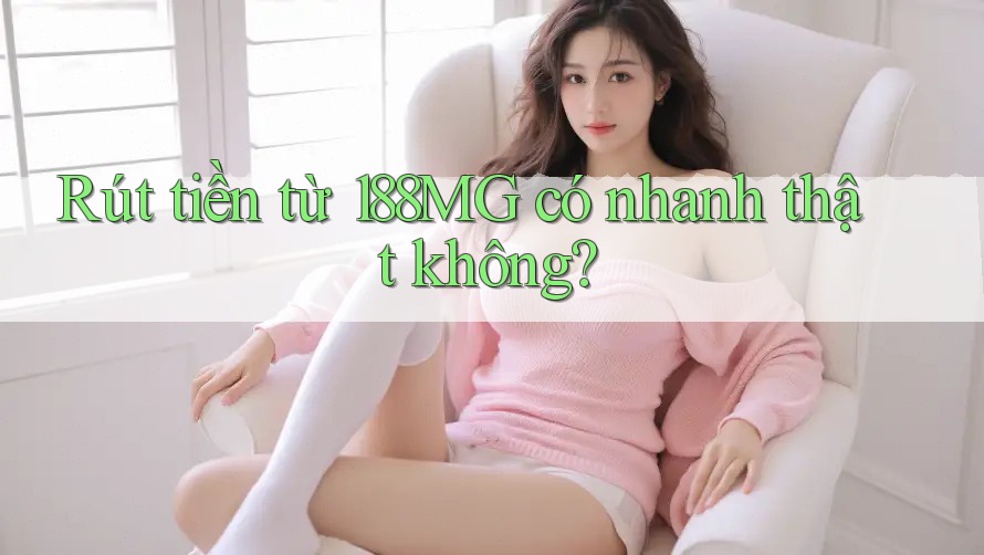 Rút tiền từ 188MG có nhanh thật không? Rút tiền từ 188MG có nhanh thật không?