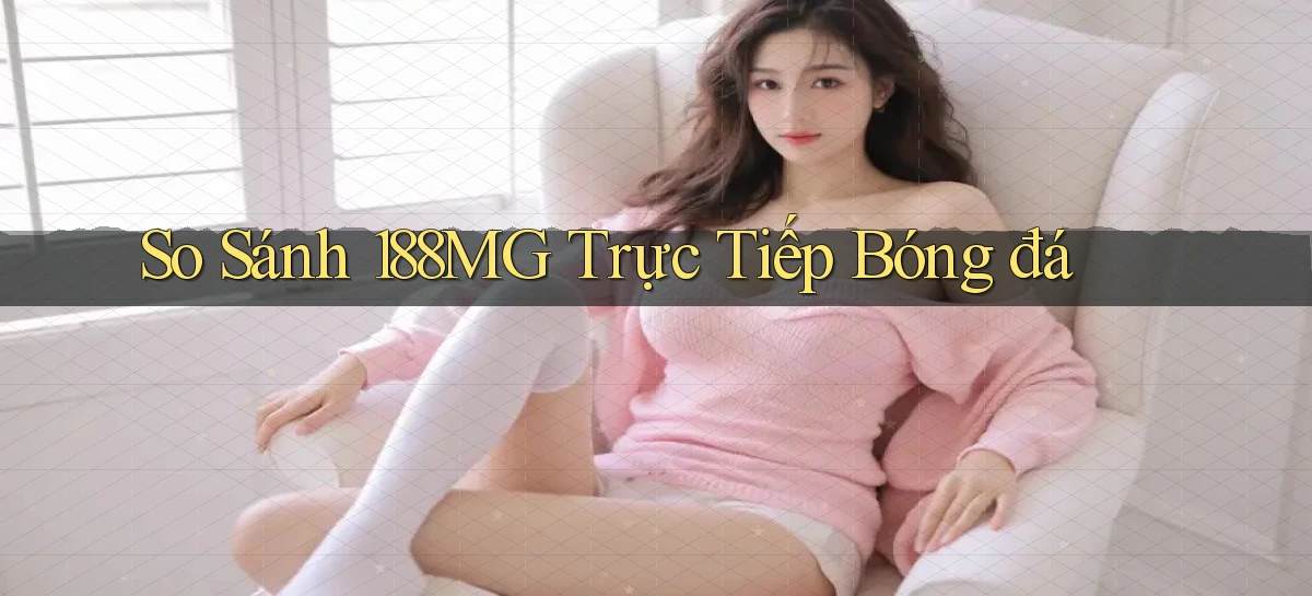 so sánh 188mg trực tiếp bóng đá