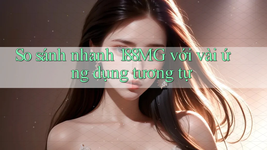So sánh nhanh 188MG với vài ứng dụng tương tự So sánh nhanh 188MG với vài ứng dụng tương tự