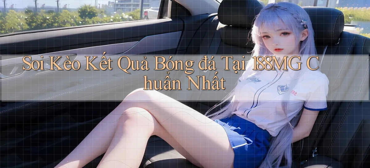 soi kèo kết quả bóng đá tại 188mg chuẩn nhất