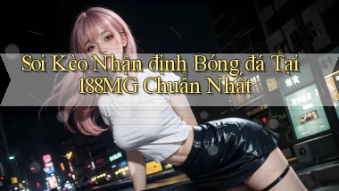 soi kèo nhận định bóng đá tại 188mg chuẩn nhất