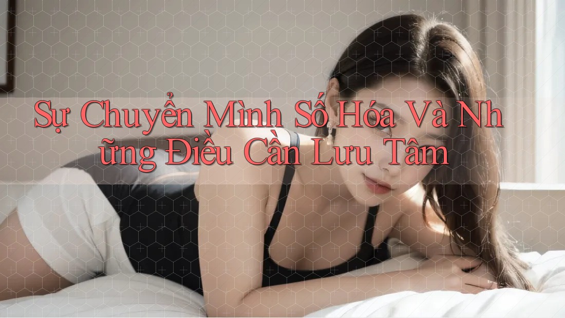 Sự Chuyển Mình Số Hóa Và Những Điều Cần Lưu Tâm