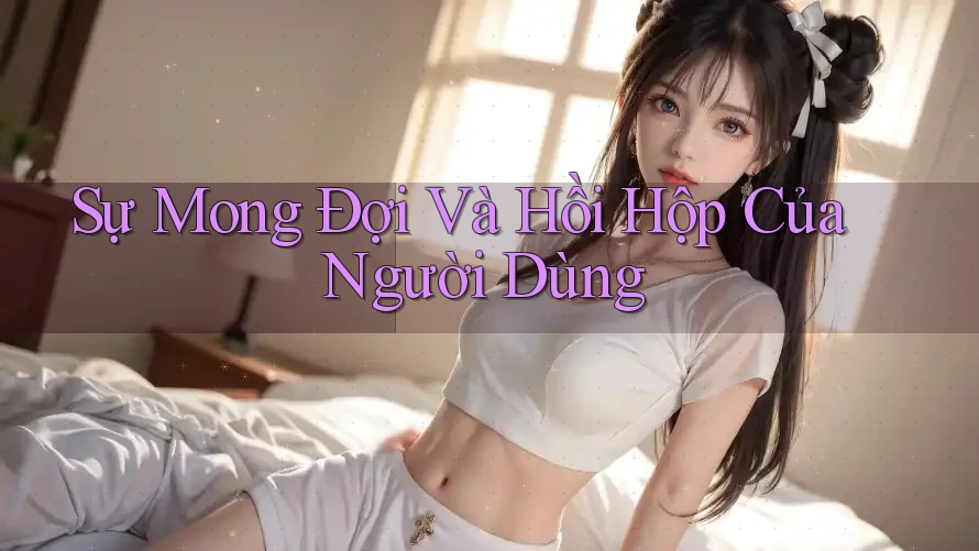 Sự Mong Đợi Và Hồi Hộp Của Người Dùng