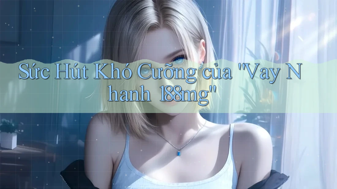 Sức Hút Khó Cưỡng của “Vay Nhanh 188mg” Sức Hút Khó Cưỡng của “Vay Nhanh 188mg”