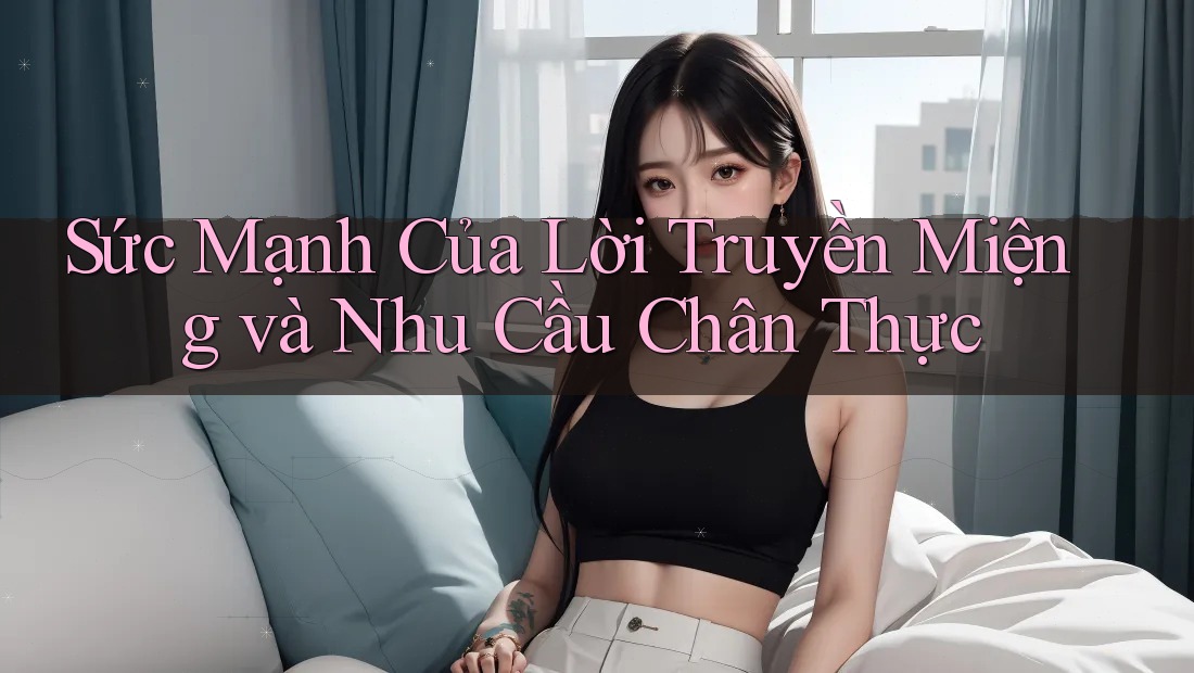 Sức Mạnh Của Lời Truyền Miệng và Nhu Cầu Chân Thực Sức Mạnh Của Lời Truyền Miệng và Nhu Cầu Chân Thực