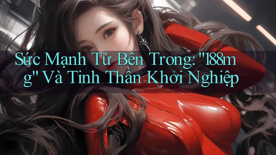 Sức Mạnh Từ Bên Trong: “188mg” Và Tinh Thần Khởi Nghiệp