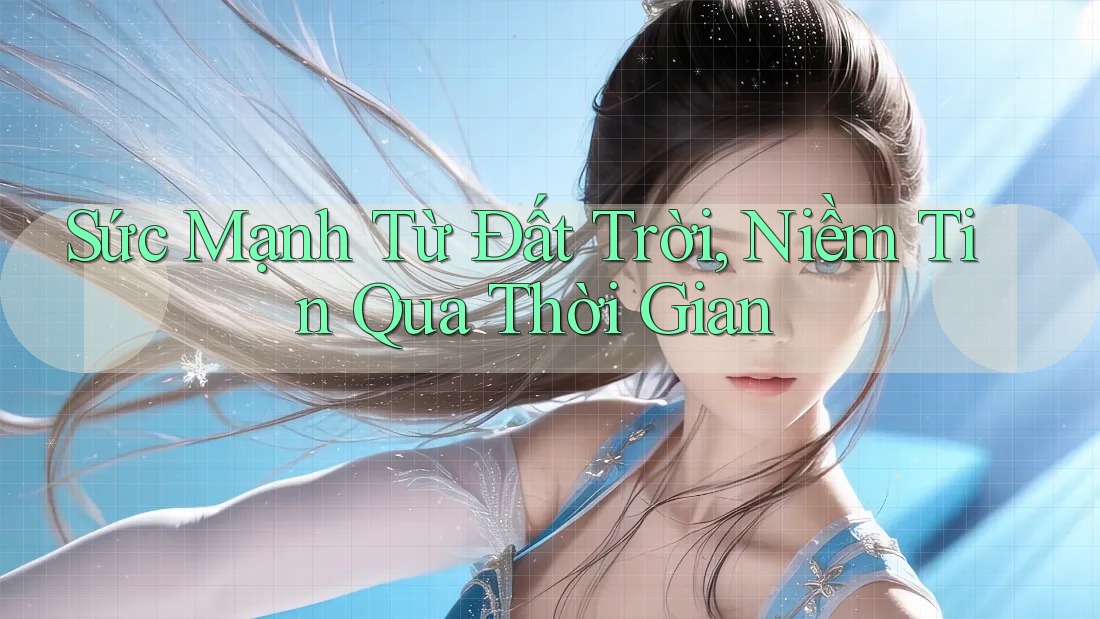 Sức Mạnh Từ Đất Trời, Niềm Tin Qua Thời Gian Sức Mạnh Từ Đất Trời, Niềm Tin Qua Thời Gian