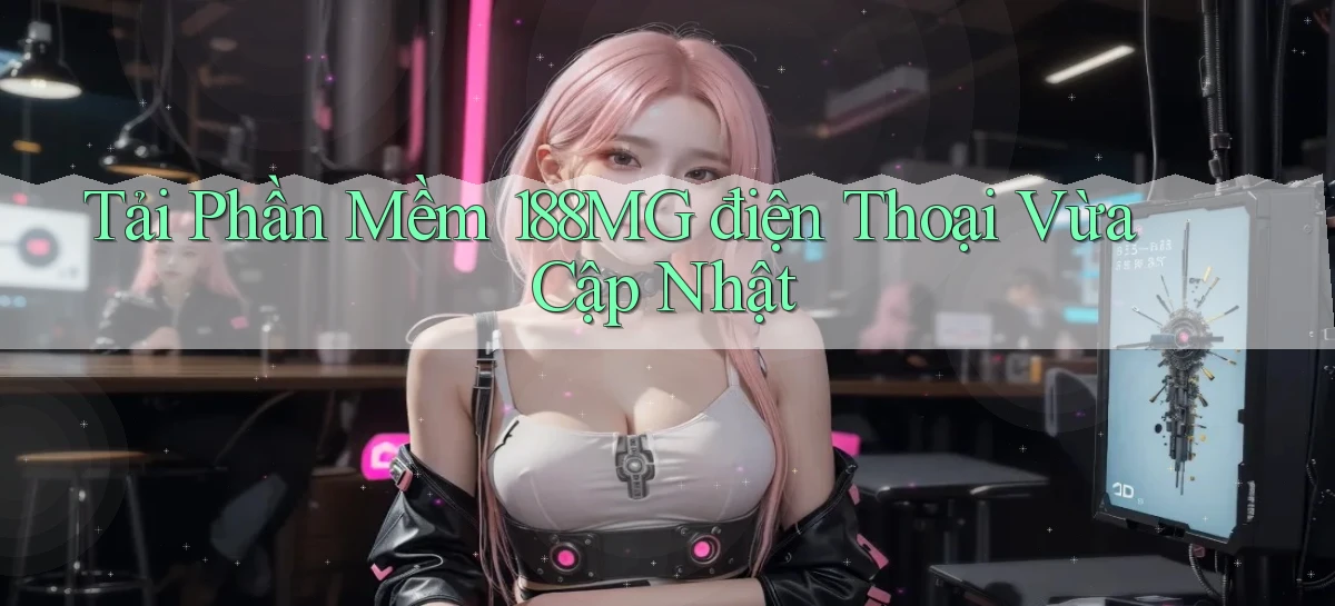 tải phần mềm 188mg điện thoại vừa cập nhật