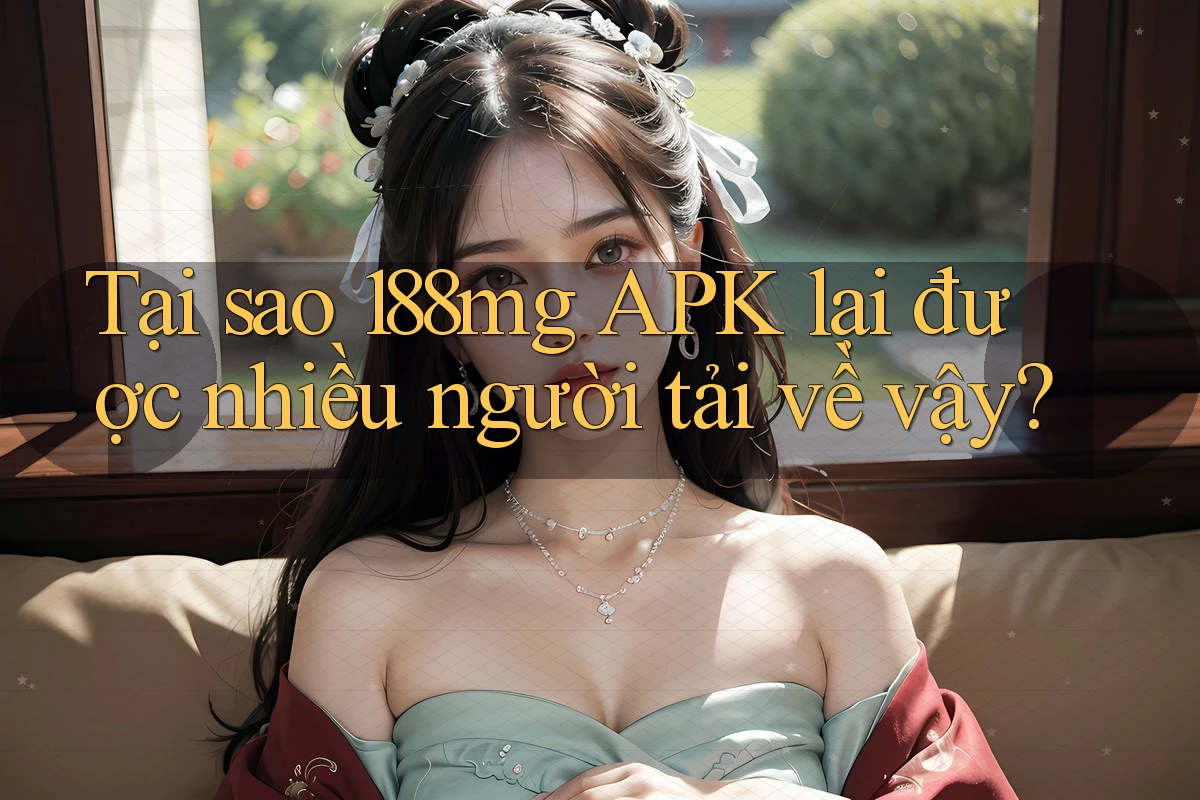 Tại sao 188mg APK lại được nhiều người tải về vậy? Tại sao 188mg APK lại được nhiều người tải về vậy?