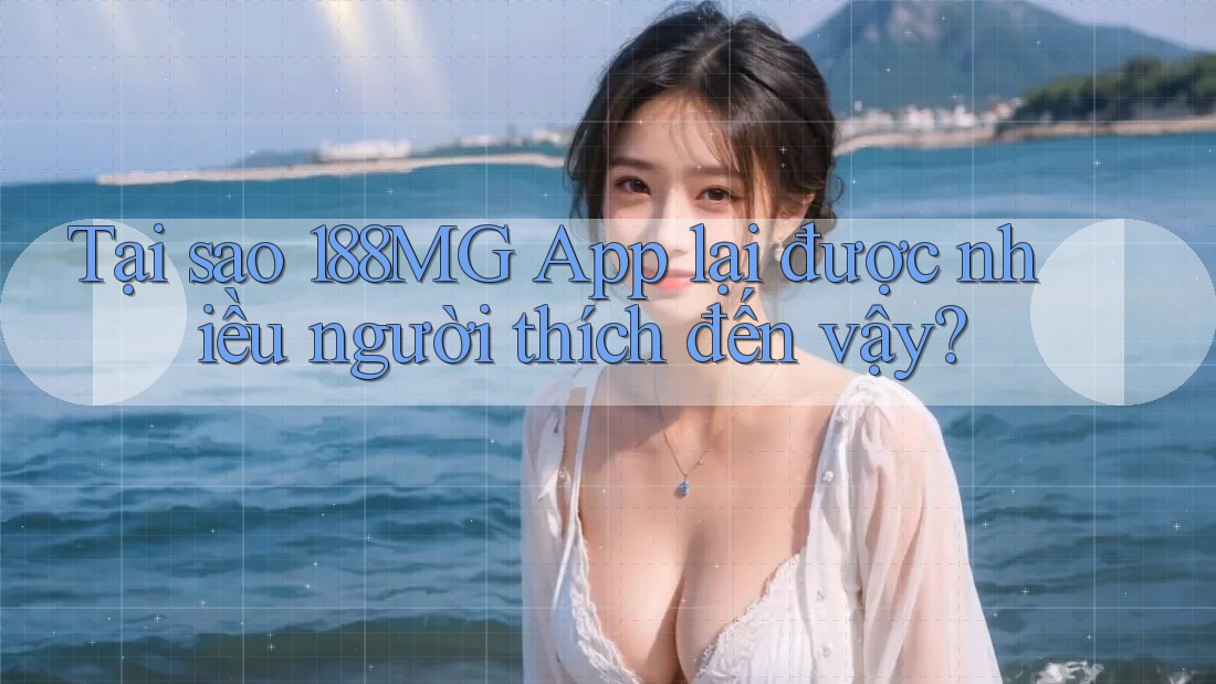 Tại sao 188MG App lại được nhiều người thích đến vậy? Tại sao 188MG App lại được nhiều người thích đến vậy?