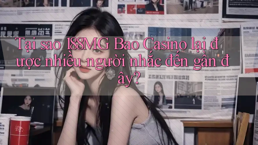 Tại sao 188MG Bao Casino lại được nhiều người nhắc đến gần đây? Tại sao 188MG Bao Casino lại được nhiều người nhắc đến gần đây?