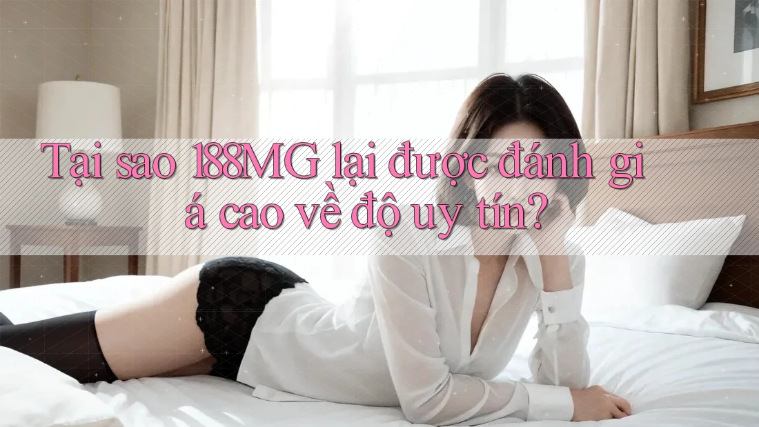Tại sao 188MG lại được đánh giá cao về độ uy tín? Tại sao 188MG lại được đánh giá cao về độ uy tín?