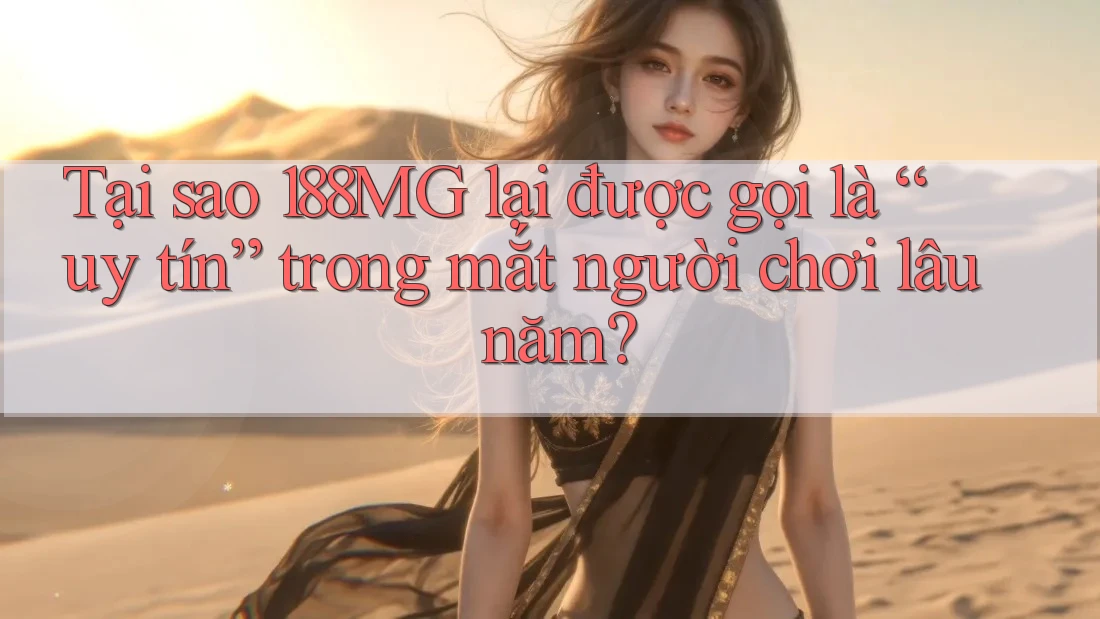 Tại sao 188MG lại được gọi là “uy tín” trong mắt người chơi lâu năm? Tại sao 188MG lại được gọi là “uy tín” trong mắt người chơi lâu năm?