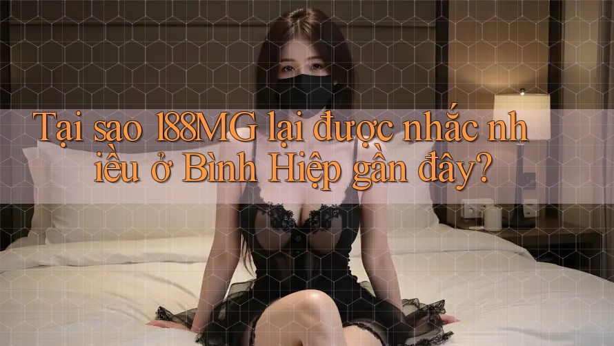 Tại sao 188MG lại được nhắc nhiều ở Bình Hiệp gần đây? Tại sao 188MG lại được nhắc nhiều ở Bình Hiệp gần đây?