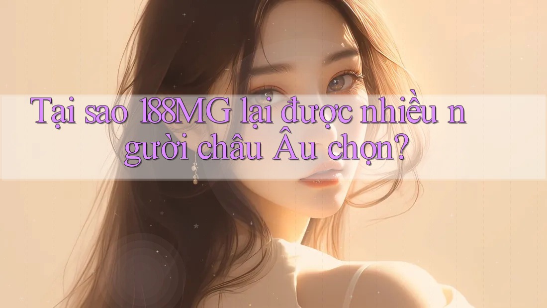 Tại sao 188MG lại được nhiều người châu Âu chọn? Tại sao 188MG lại được nhiều người châu Âu chọn?