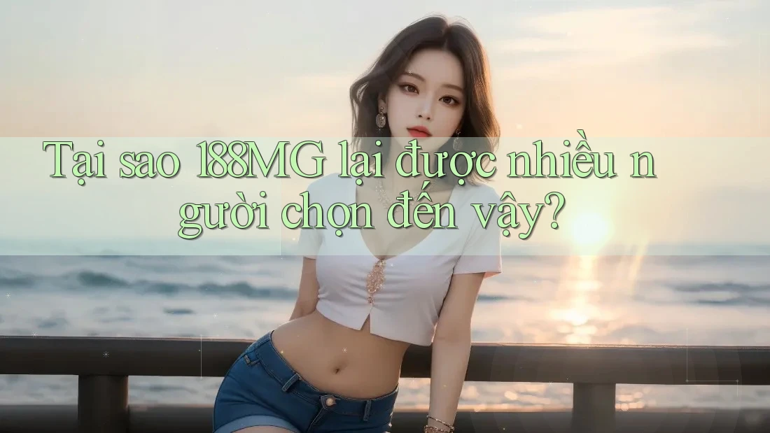 Tại sao 188MG lại được nhiều người chọn đến vậy? Tại sao 188MG lại được nhiều người chọn đến vậy?