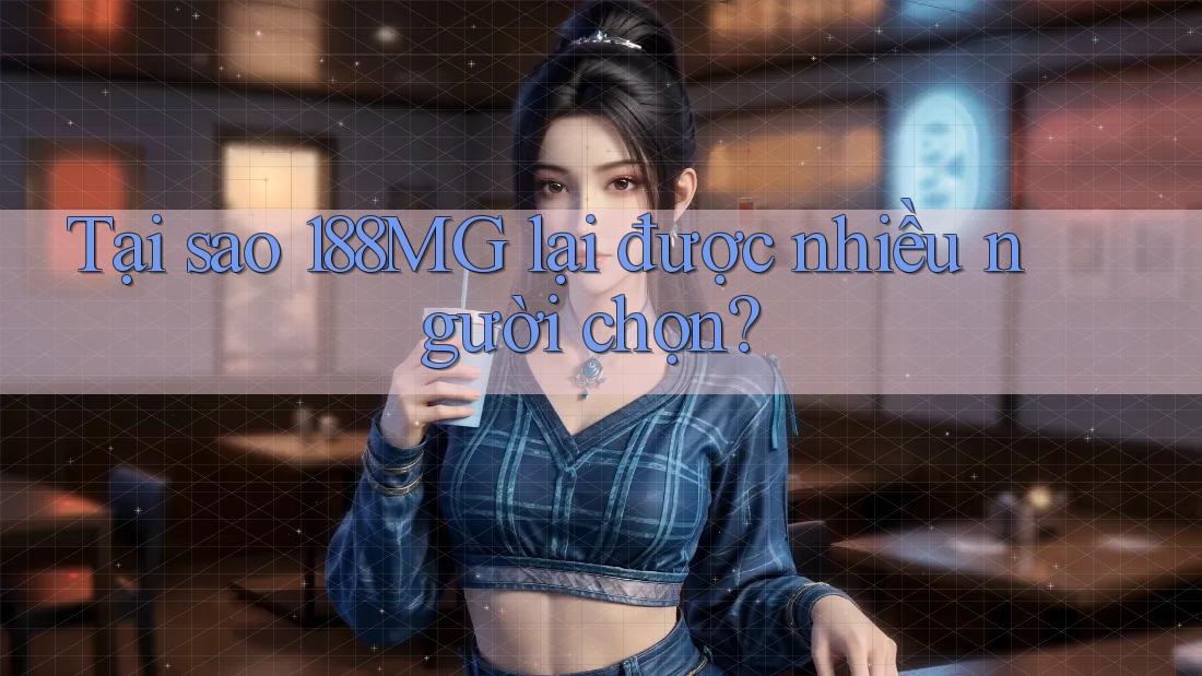 Tại sao 188MG lại được nhiều người chọn? Tại sao 188MG lại được nhiều người chọn?