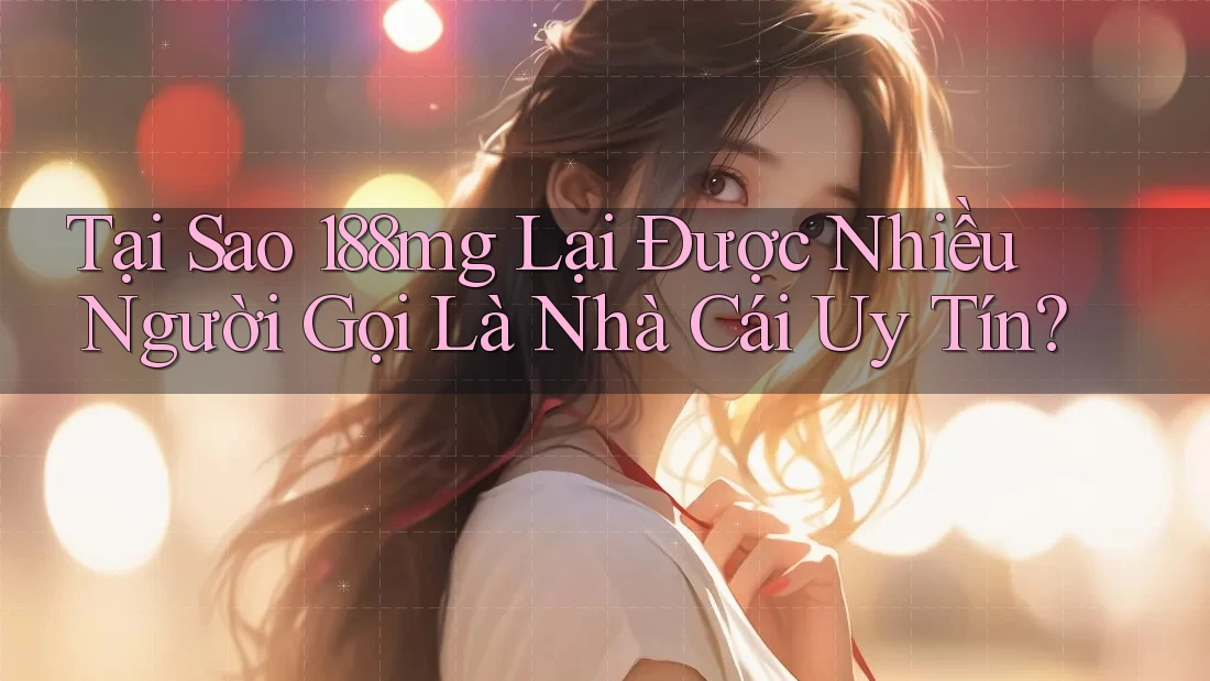 Tại Sao 188mg Lại Được Nhiều Người Gọi Là Nhà Cái Uy Tín? Tại Sao 188mg Lại Được Nhiều Người Gọi Là Nhà Cái Uy Tín?