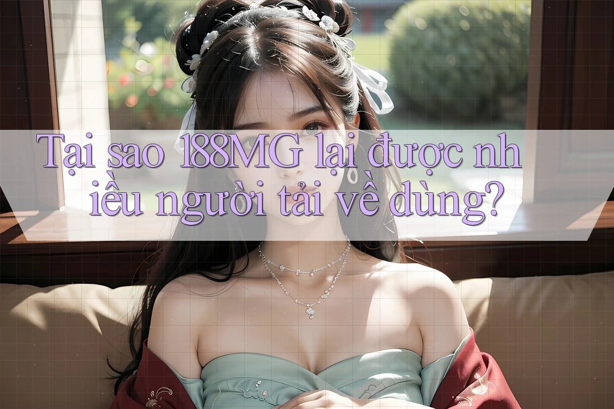 Tại sao 188MG lại được nhiều người tải về dùng? Tại sao 188MG lại được nhiều người tải về dùng?