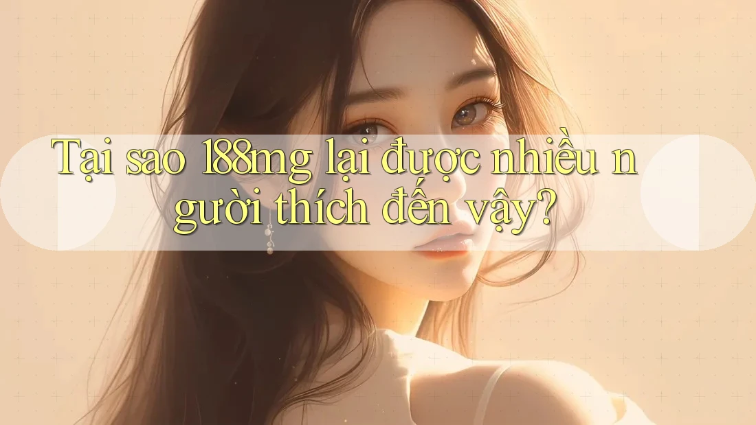 Tại sao 188MG lại được nhiều người thích đến vậy? Tại sao 188MG lại được nhiều người thích đến vậy?
