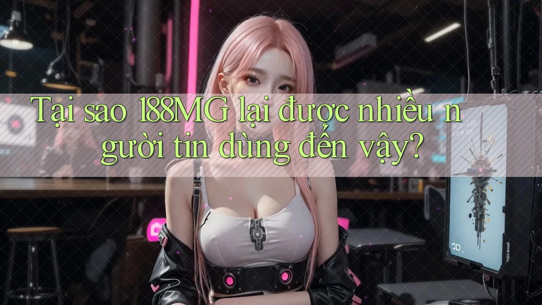 Tại sao 188MG lại được nhiều người tin dùng đến vậy? Tại sao 188MG lại được nhiều người tin dùng đến vậy?