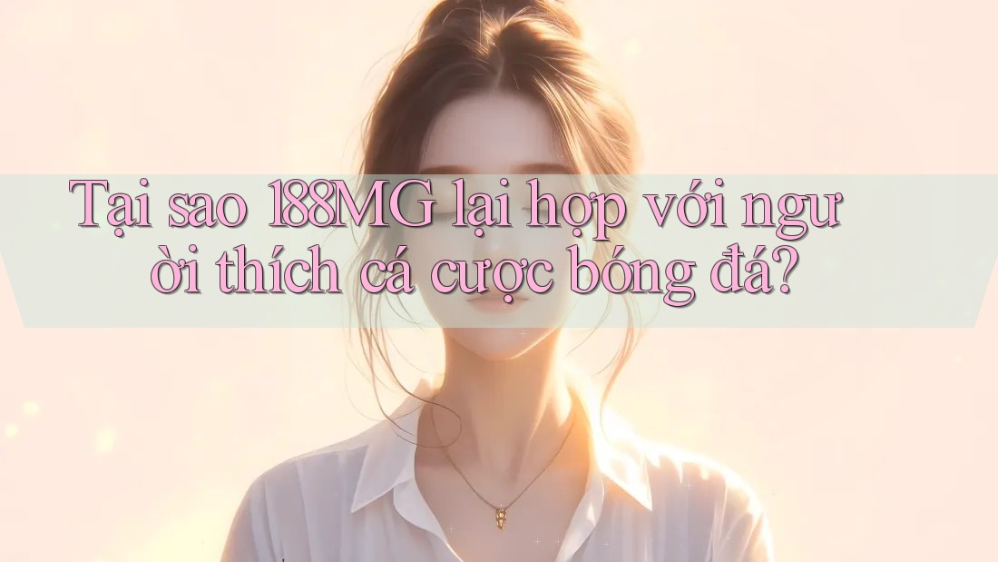 Tại sao 188MG lại hợp với người thích cá cược bóng đá? Tại sao 188MG lại hợp với người thích cá cược bóng đá?