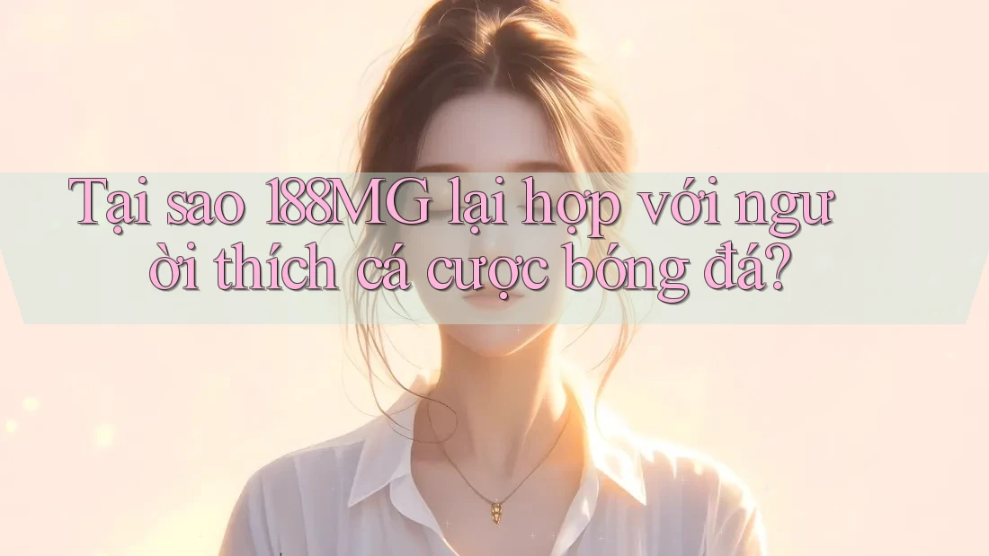 Tại sao 188MG lại hợp với người thích cá cược bóng đá? Tại sao 188MG lại hợp với người thích cá cược bóng đá?