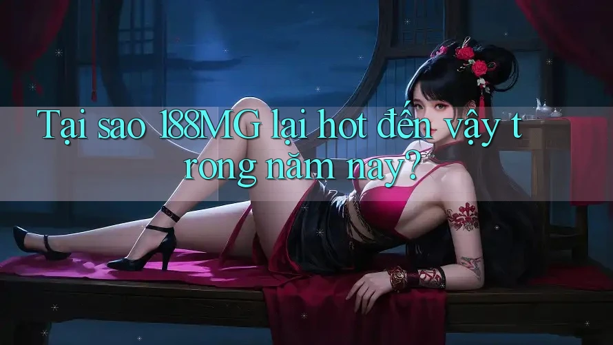 Tại sao 188MG lại hot đến vậy trong năm nay? Tại sao 188MG lại hot đến vậy trong năm nay?