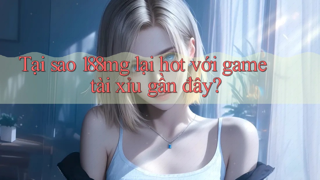 Tại sao 188mg lại hot với game tài xỉu gần đây? Tại sao 188mg lại hot với game tài xỉu gần đây?