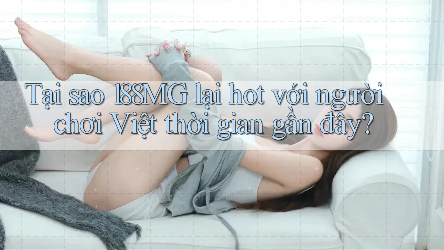 Tại sao 188MG lại hot với người chơi Việt thời gian gần đây? Tại sao 188MG lại hot với người chơi Việt thời gian gần đây?