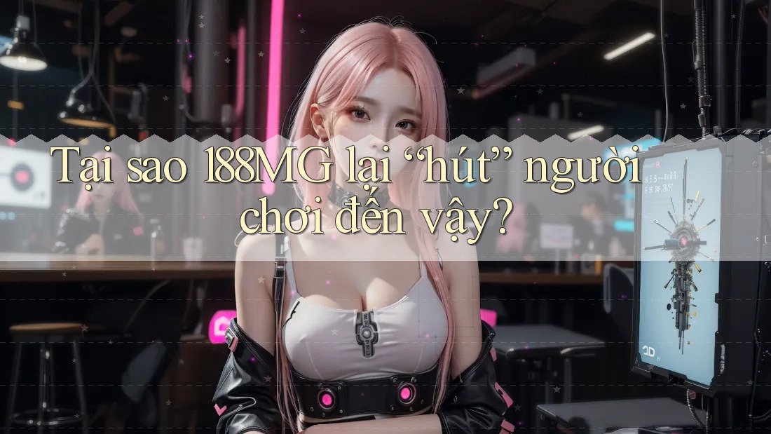Tại sao 188MG lại “hút” người chơi đến vậy? Tại sao 188MG lại “hút” người chơi đến vậy?