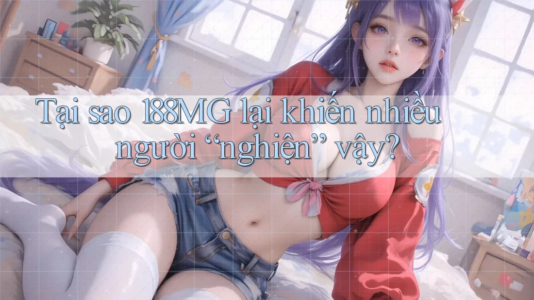 Tại sao 188MG lại khiến nhiều người “nghiện” vậy? Tại sao 188MG lại khiến nhiều người “nghiện” vậy?