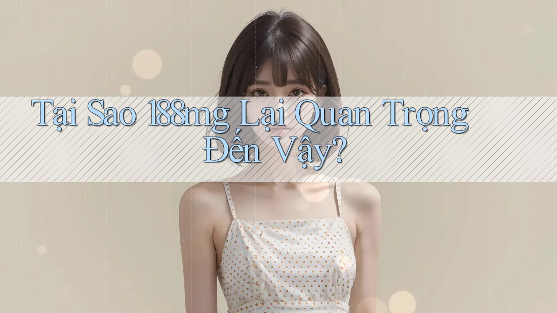 Tại Sao 188mg Lại Quan Trọng Đến Vậy? Tại Sao 188mg Lại Quan Trọng Đến Vậy?
