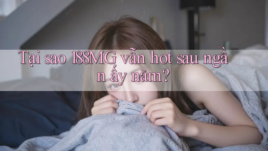 Tại sao 188MG vẫn hot sau ngần ấy năm? Tại sao 188MG vẫn hot sau ngần ấy năm?