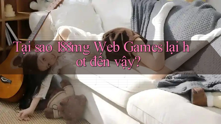 Tại sao 188mg Web Games lại hot đến vậy? Tại sao 188mg Web Games lại hot đến vậy?