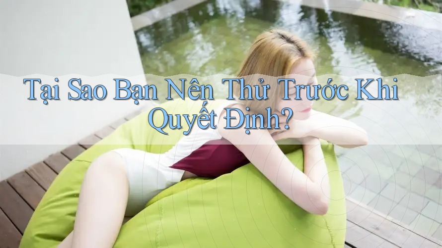 Tại Sao Bạn Nên Thử Trước Khi Quyết Định? Tại Sao Bạn Nên Thử Trước Khi Quyết Định?