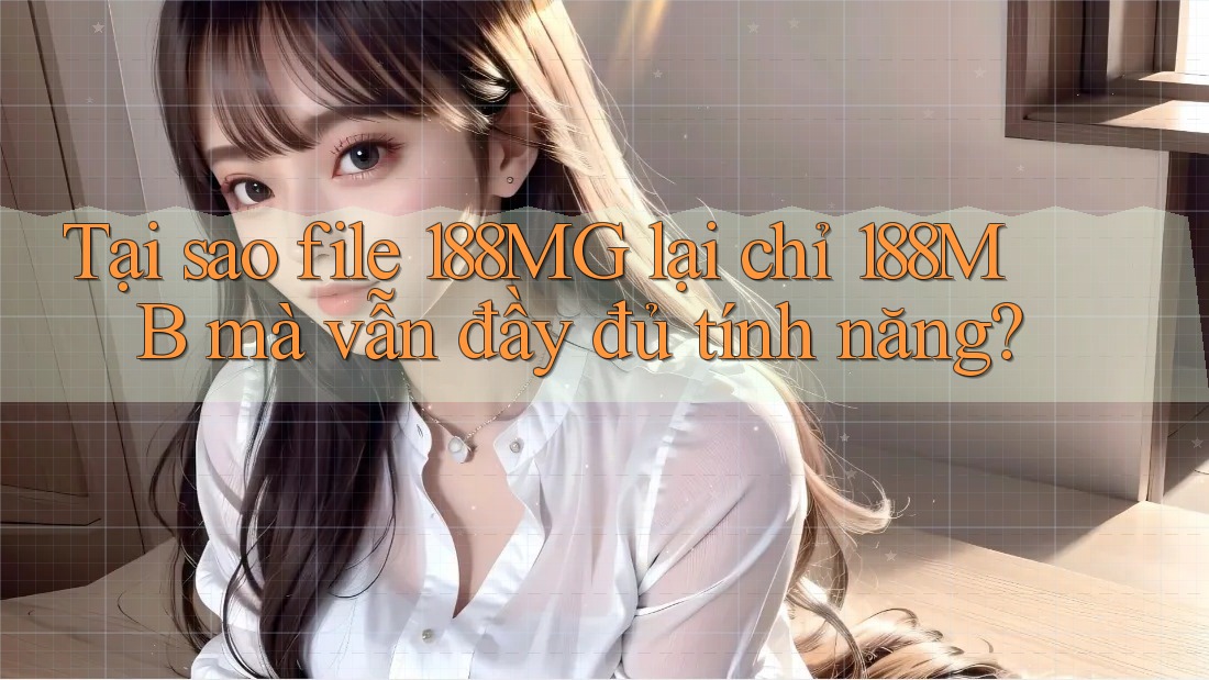 Tại sao file 188MG lại chỉ 188MB mà vẫn đầy đủ tính năng? Tại sao file 188MG lại chỉ 188MB mà vẫn đầy đủ tính năng?