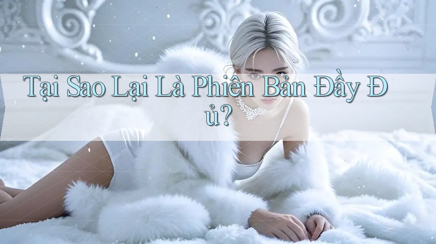 Tại Sao Lại Là “Phiên Bản Đầy Đủ”? Tại Sao Lại Là “Phiên Bản Đầy Đủ”?