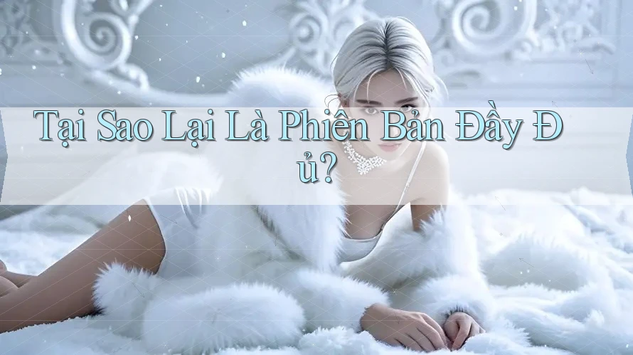 Tại Sao Lại Là “Phiên Bản Đầy Đủ”? Tại Sao Lại Là “Phiên Bản Đầy Đủ”?