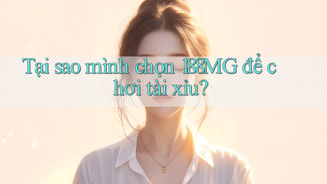 Tại sao mình chọn 188MG để chơi tài xỉu? Tại sao mình chọn 188MG để chơi tài xỉu?