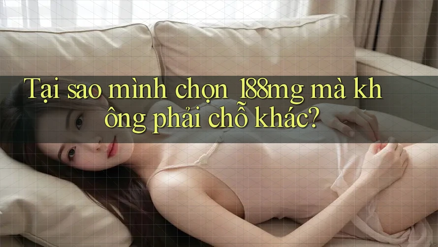 Tại sao mình chọn 188mg mà không phải chỗ khác? Tại sao mình chọn 188mg mà không phải chỗ khác?