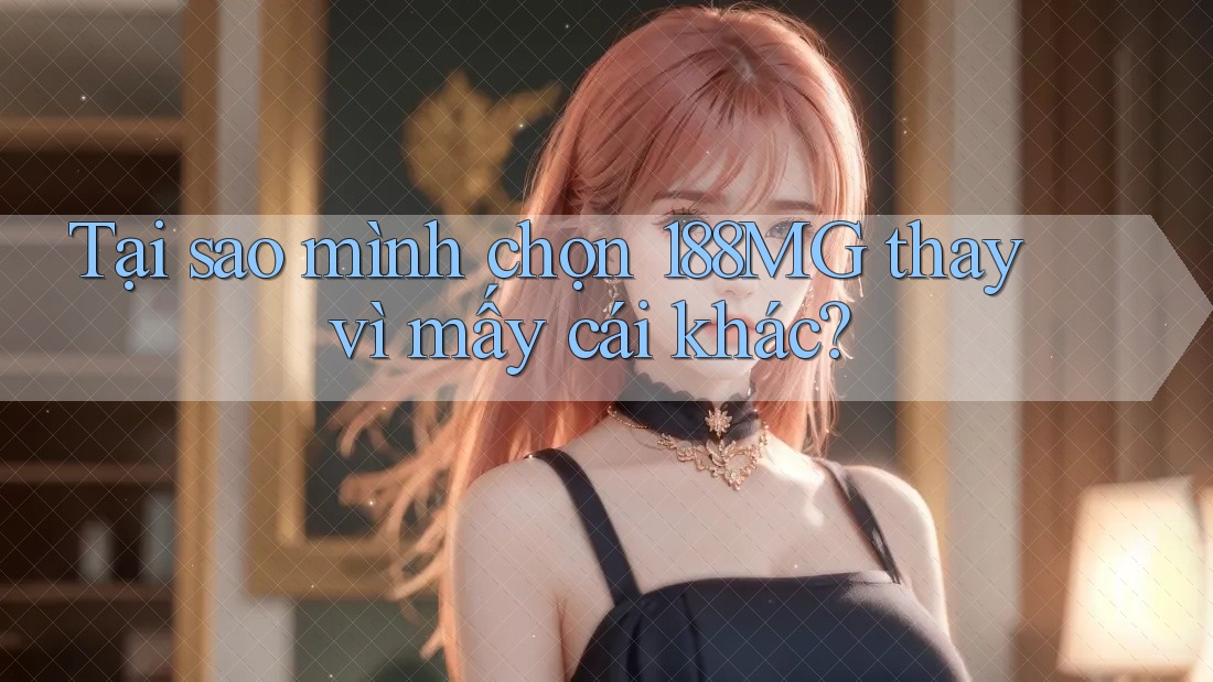 Tại sao mình chọn 188MG thay vì mấy cái khác? Tại sao mình chọn 188MG thay vì mấy cái khác?