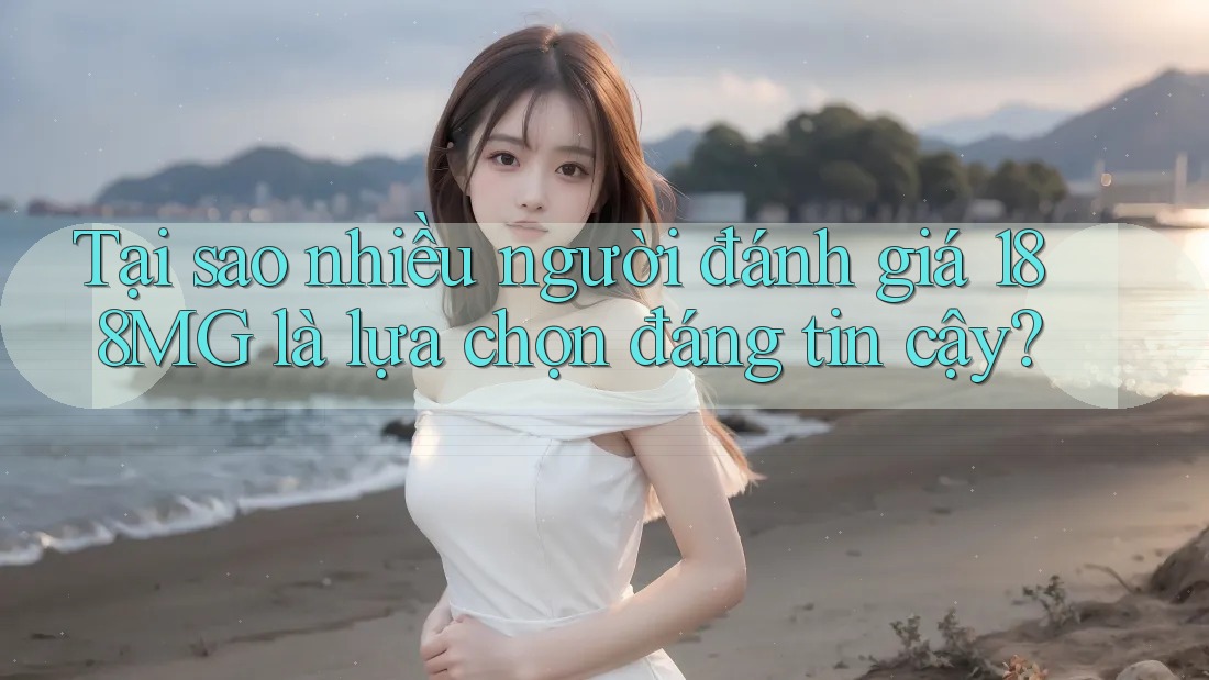 Tại sao nhiều người đánh giá 188MG là lựa chọn đáng tin cậy? Tại sao nhiều người đánh giá 188MG là lựa chọn đáng tin cậy?