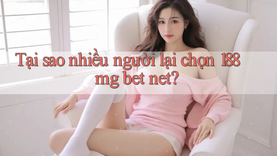 Tại sao nhiều người lại chọn 188mg bet net? Tại sao nhiều người lại chọn 188mg bet net?