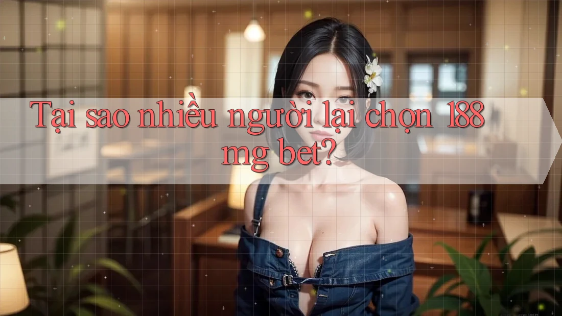 Tại sao nhiều người lại chọn 188mg bet? Tại sao nhiều người lại chọn 188mg bet?