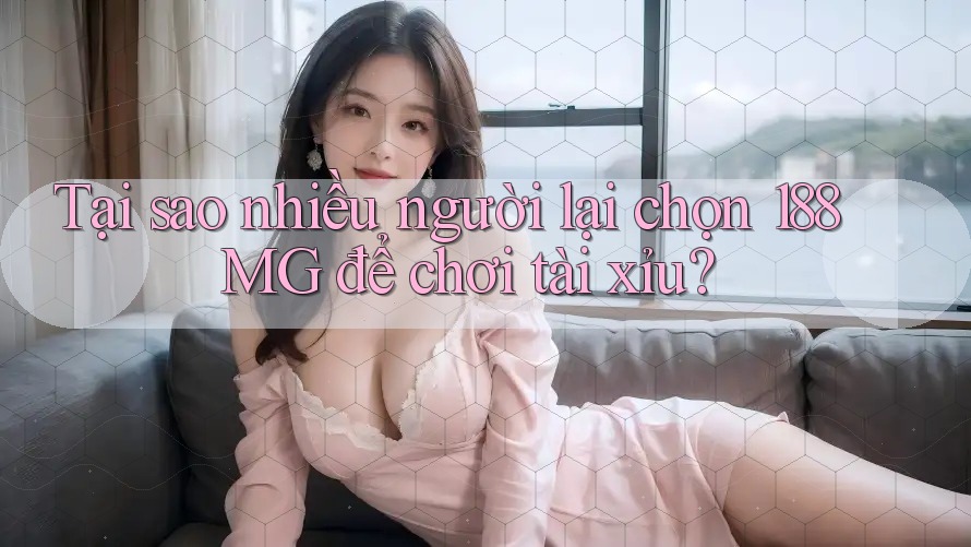 Tại sao nhiều người lại chọn 188MG để chơi tài xỉu? Tại sao nhiều người lại chọn 188MG để chơi tài xỉu?